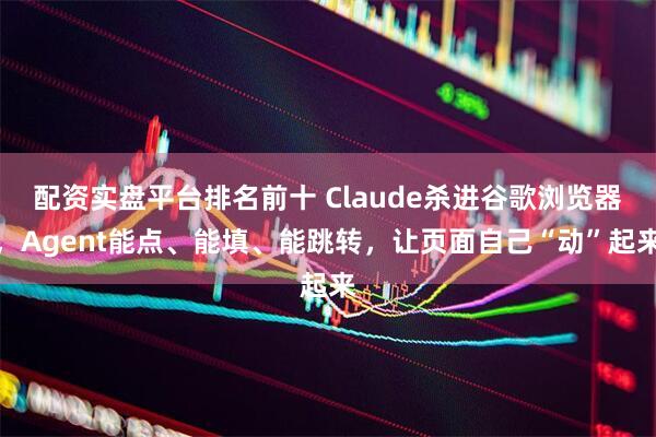 配资实盘平台排名前十 Claude杀进谷歌浏览器，Agent能点、能填、能跳转，让页面自己“动”起来