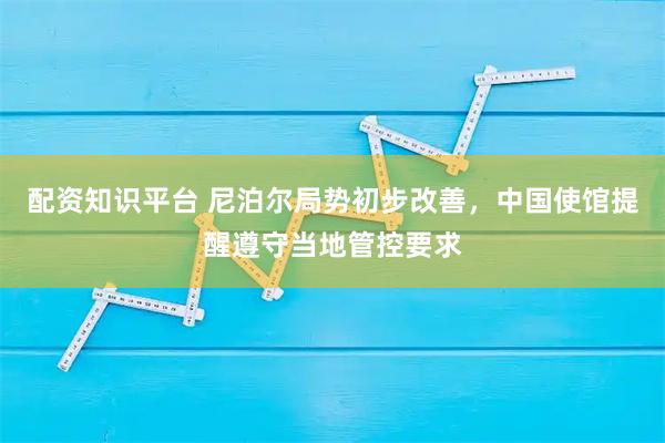 配资知识平台 尼泊尔局势初步改善，中国使馆提醒遵守当地管控要求