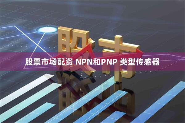 股票市场配资 NPN和PNP 类型传感器