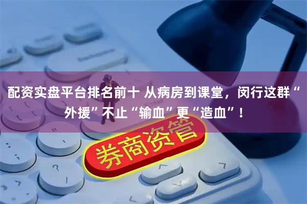 配资实盘平台排名前十 从病房到课堂，闵行这群“外援”不止“输血”更“造血”！
