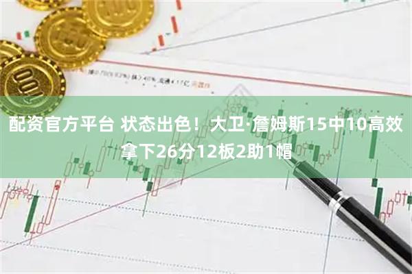 配资官方平台 状态出色！大卫·詹姆斯15中10高效拿下26分12板2助1帽