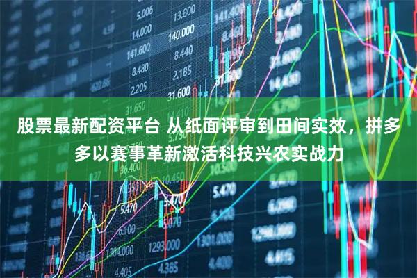 股票最新配资平台 从纸面评审到田间实效，拼多多以赛事革新激活科技兴农实战力
