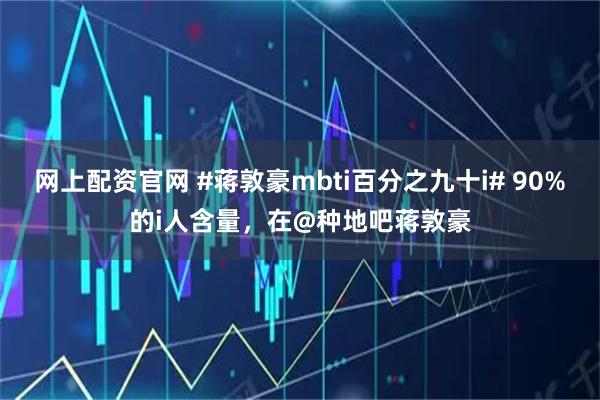 网上配资官网 #蒋敦豪mbti百分之九十i# 90%的i人含量，在@种地吧蒋敦豪