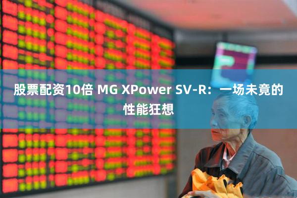 股票配资10倍 MG XPower SV-R：一场未竟的性能狂想