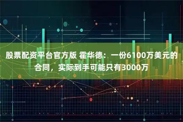 股票配资平台官方版 霍华德：一份6100万美元的合同，实际到手可能只有3000万