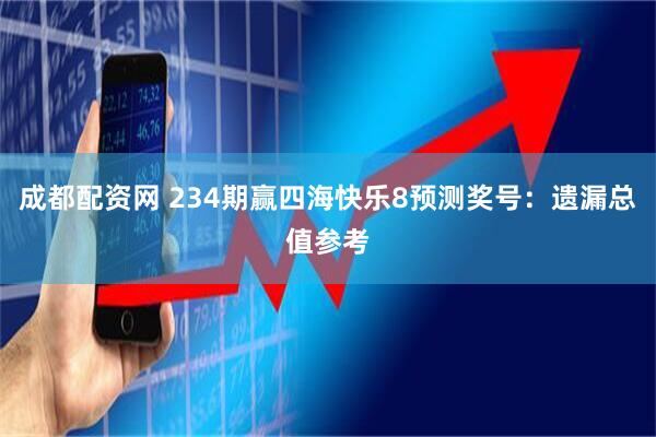 成都配资网 234期赢四海快乐8预测奖号：遗漏总值参考