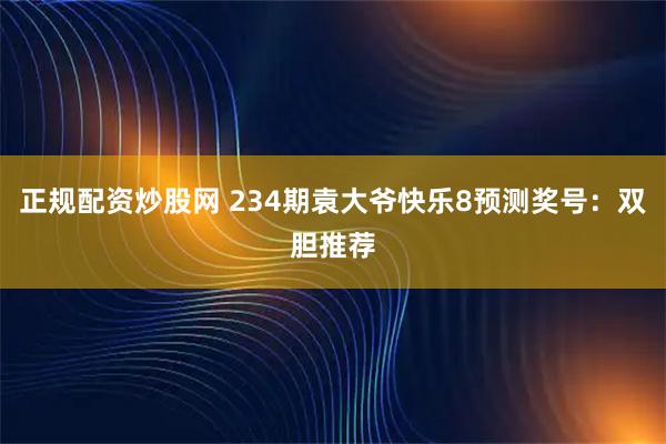 正规配资炒股网 234期袁大爷快乐8预测奖号：双胆推荐